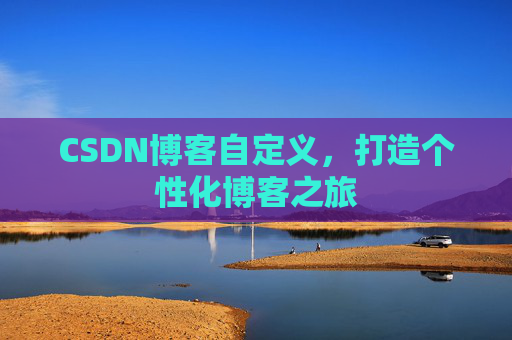 CSDN博客自定义，打造个性化博客之旅